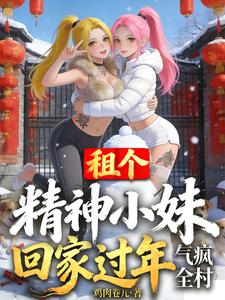 租个精神小妹回家过年，气疯全村