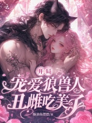 开局宠爱狼兽人，丑雌吃美了